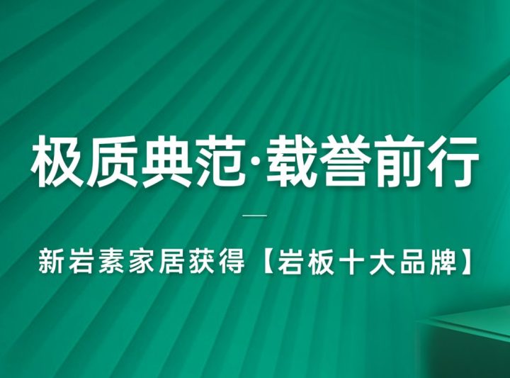 极质典范 载誉前行｜新岩素荣膺“岩板十大品牌”重磅奖项